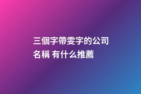 三個字帶雯字的公司名稱 有什么推薦-第1張-公司起名-玄機派